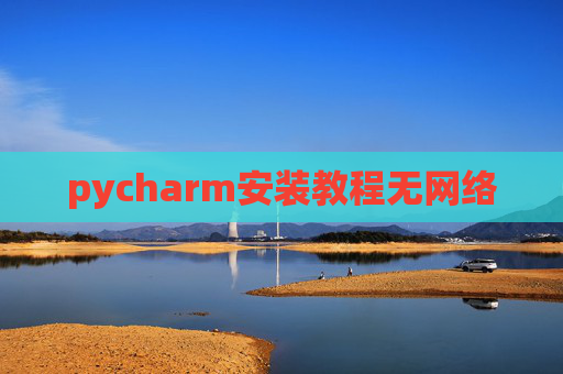 pycharm安装教程无网络 pycharm安装教程无网络